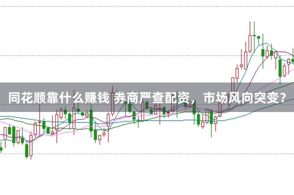 同花顺靠什么赚钱 券商严查配资，市场风向突变？