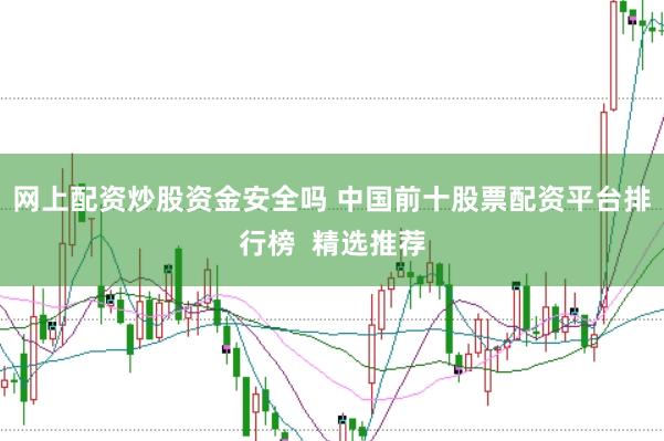 网上配资炒股资金安全吗 中国前十股票配资平台排行榜  精选推荐