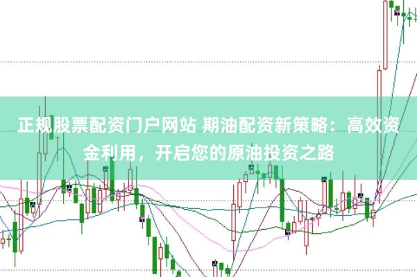 正规股票配资门户网站 期油配资新策略：高效资金利用，开启您的原油投资之路