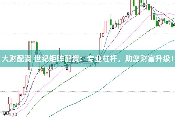 大财配资 世纪矩阵配资：专业杠杆，助您财富升级！