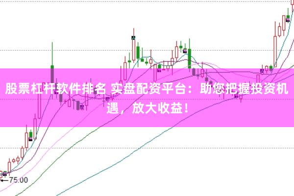 股票杠杆软件排名 实盘配资平台：助您把握投资机遇，放大收益！
