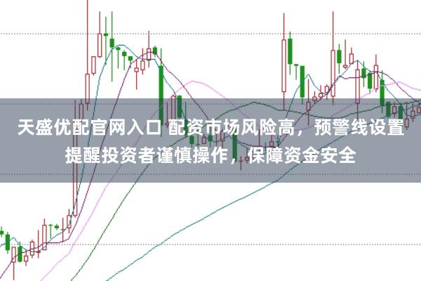 天盛优配官网入口 配资市场风险高，预警线设置提醒投资者谨慎操作，保障资金安全
