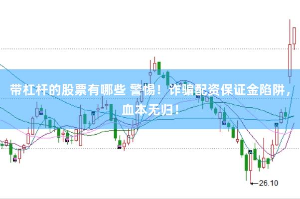 带杠杆的股票有哪些 警惕！诈骗配资保证金陷阱，血本无归！