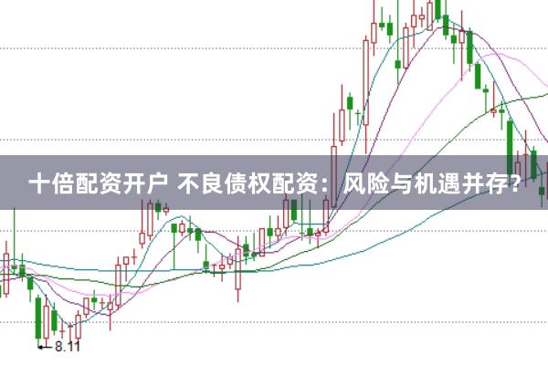 十倍配资开户 不良债权配资：风险与机遇并存？