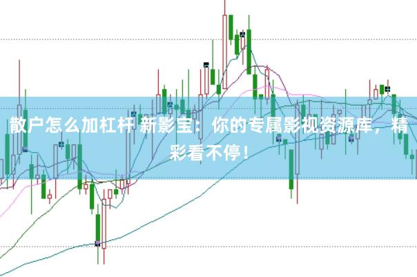 散户怎么加杠杆 新影宝：你的专属影视资源库，精彩看不停！