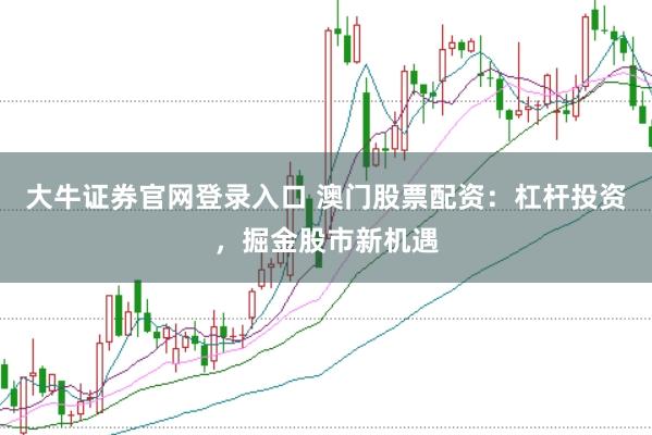 大牛证券官网登录入口 澳门股票配资：杠杆投资，掘金股市新机遇