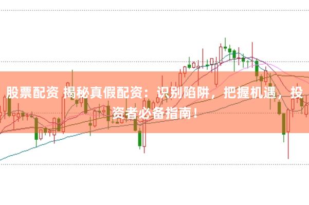股票配资 揭秘真假配资：识别陷阱，把握机遇，投资者必备指南！