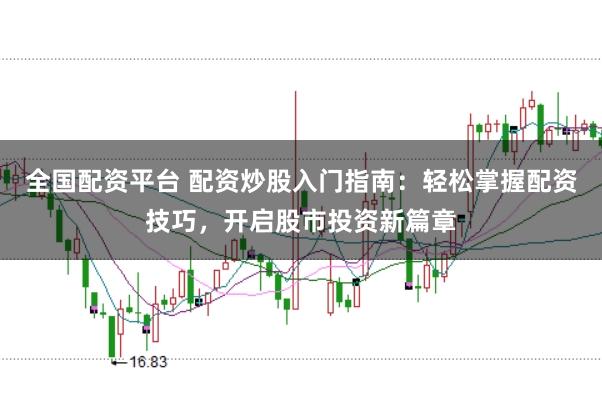 全国配资平台 配资炒股入门指南：轻松掌握配资技巧，开启股市投资新篇章