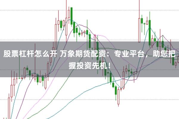 股票杠杆怎么开 万象期货配资:专业平台,助您把握投资先机!