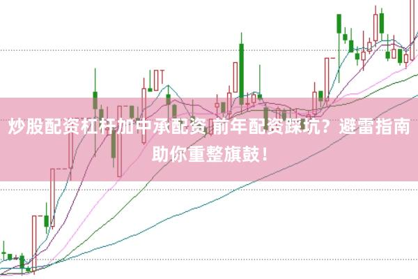 炒股配资杠杆加中承配资 前年配资踩坑?避雷指南助你重整旗鼓!