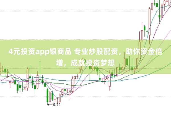 4元投资app银商品 专业炒股配资,助你资金倍增,成就投资梦想