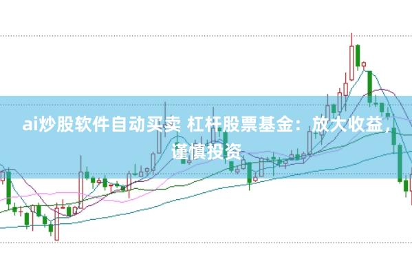 ai炒股软件自动买卖 杠杆股票基金:放大收益,谨慎投资