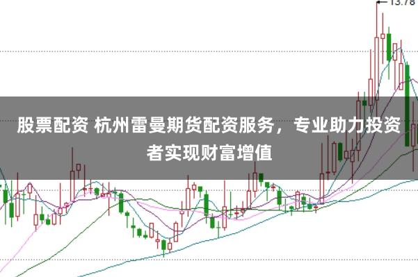 股票配资 杭州雷曼期货配资服务，专业助力投资者实现财富增值