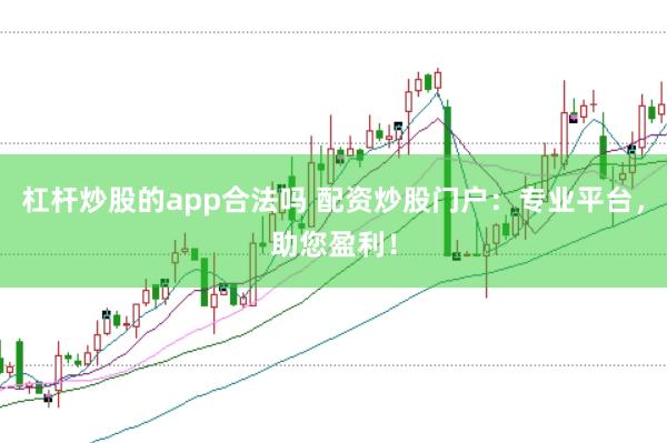 杠杆炒股的app合法吗 配资炒股门户:专业平台,助您盈利!