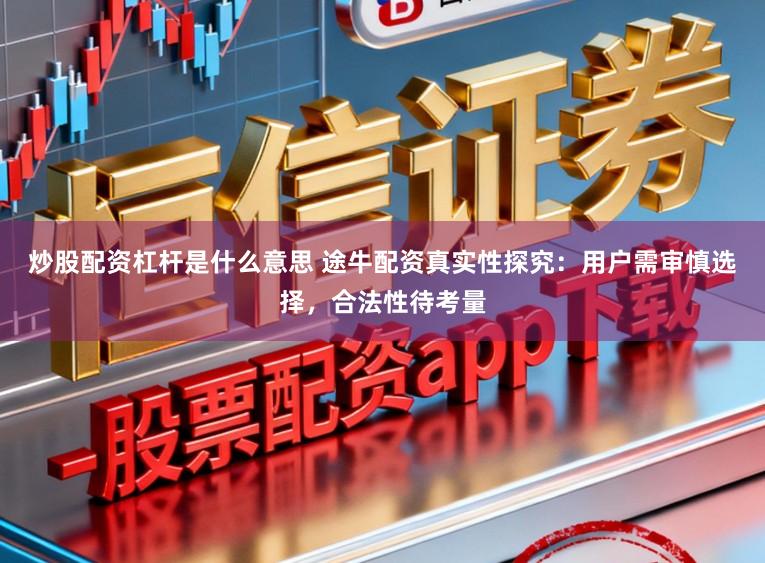 炒股配资杠杆是什么意思 途牛配资真实性探究：用户需审慎选择，合法性待考量