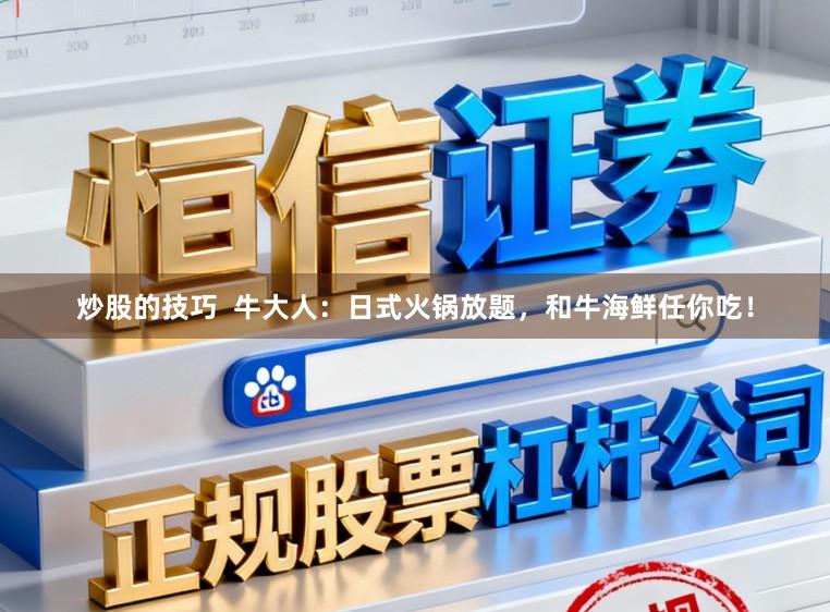炒股的技巧  牛大人：日式火锅放题，和牛海鲜任你吃！
