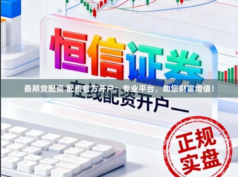 最期货配资 配资官方开户：专业平台，助您财富增值！