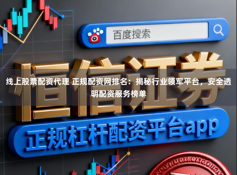 线上股票配资代理 正规配资网排名：揭秘行业领军平台，安全透明配资服务榜单
