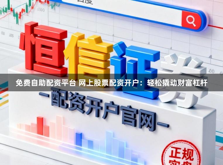 免费自助配资平台 网上股票配资开户:轻松撬动财富杠杆