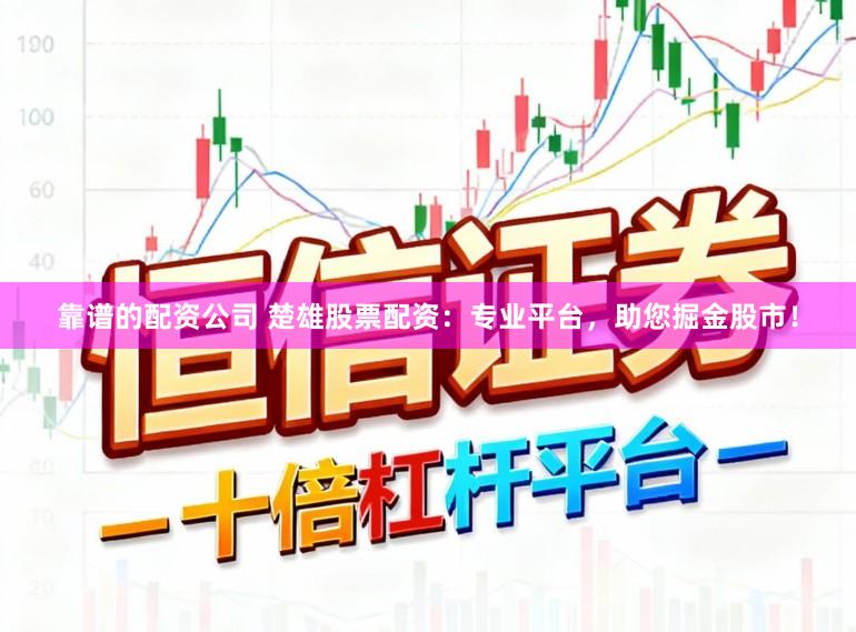 靠谱的配资公司 楚雄股票配资：专业平台，助您掘金股市！