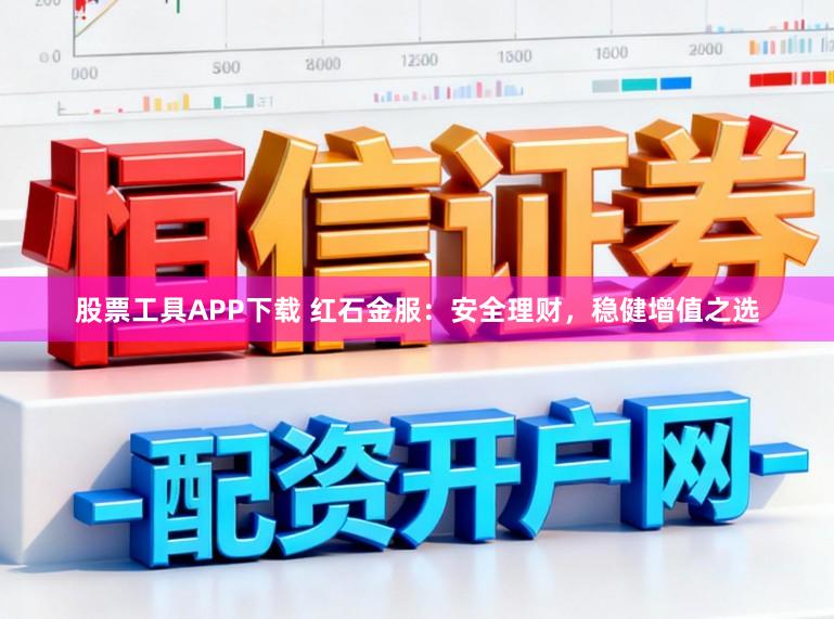 股票工具APP下载 红石金服：安全理财，稳健增值之选