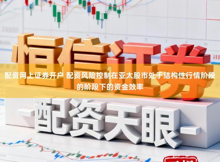 配资网上证券开户 配资风险控制在亚太股市处于结构性行情阶段的阶段下的资金效率