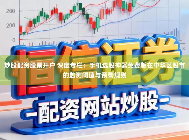 炒股配资股票开户 深度专栏：手机选股神器免费版在中华区股市的监测阈值与预警规则