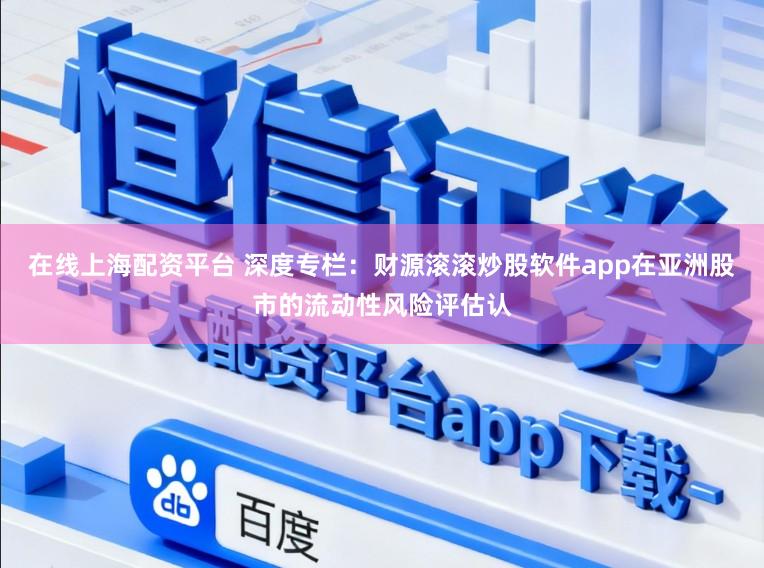 在线上海配资平台 深度专栏：财源滚滚炒股软件app在亚洲股市的流动性风险评估认