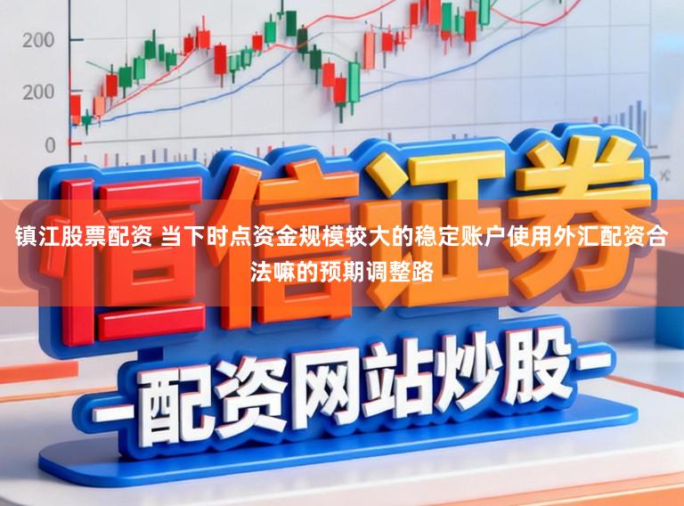 镇江股票配资 当下时点资金规模较大的稳定账户使用外汇配资合法嘛的预期调整路