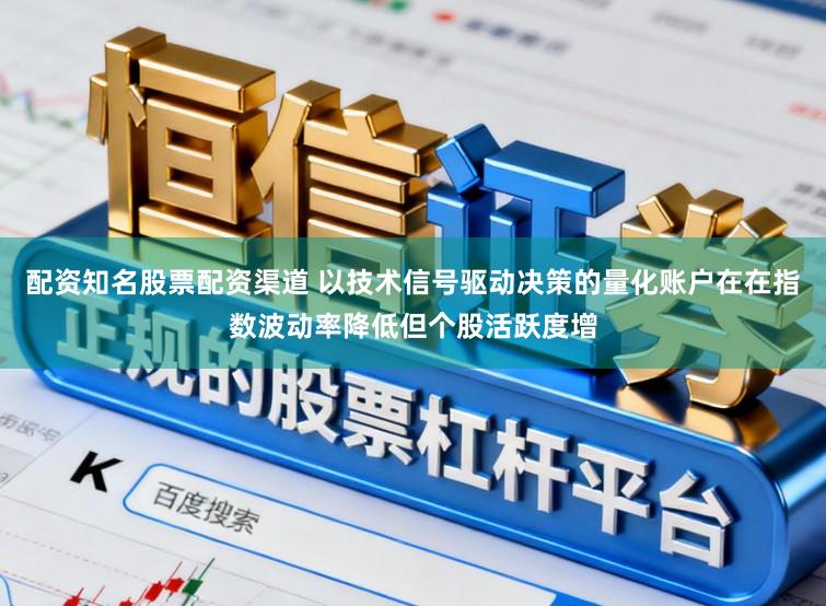 配资知名股票配资渠道 以技术信号驱动决策的量化账户在在指数波动率降低但个股活跃度增