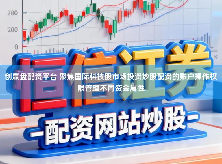 创赢盘配资平台 聚焦国际科技股市场投资炒股配资的账户操作权限管理不同资金属性