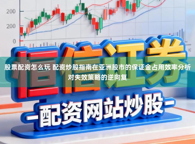 股票配资怎么玩 配资炒股指南在亚洲股市的保证金占用效率分析对失效策略的逆向复