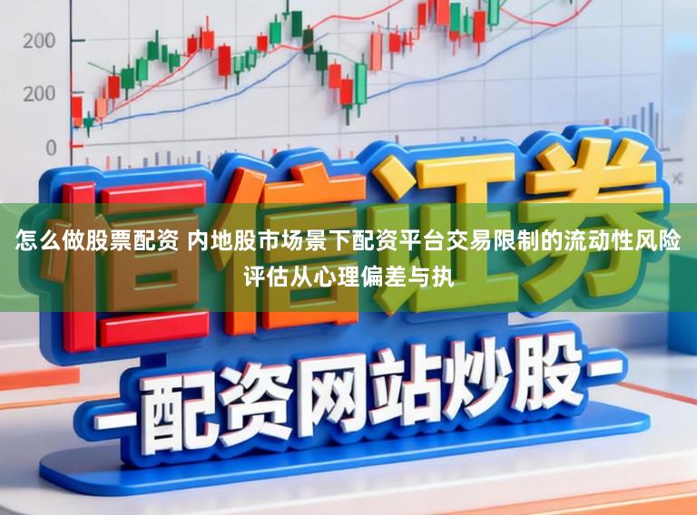 怎么做股票配资 内地股市场景下配资平台交易限制的流动性风险评估从心理偏差与执