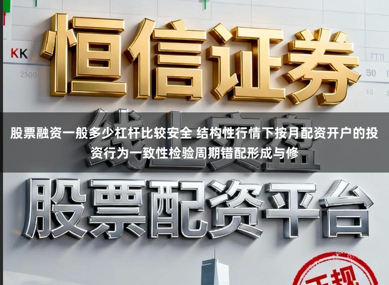 股票融资一般多少杠杆比较安全 结构性行情下按月配资开户的投资行为一致性检验周期错配形成与修