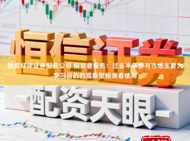 配资好评证券配资公司 投资者报告：过去半年参与市场主要为学习目的的观察型投资者使用