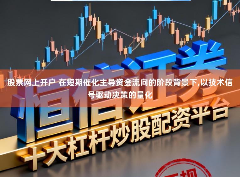 股票网上开户 在短期催化主导资金流向的阶段背景下，以技术信号驱动决策的量化