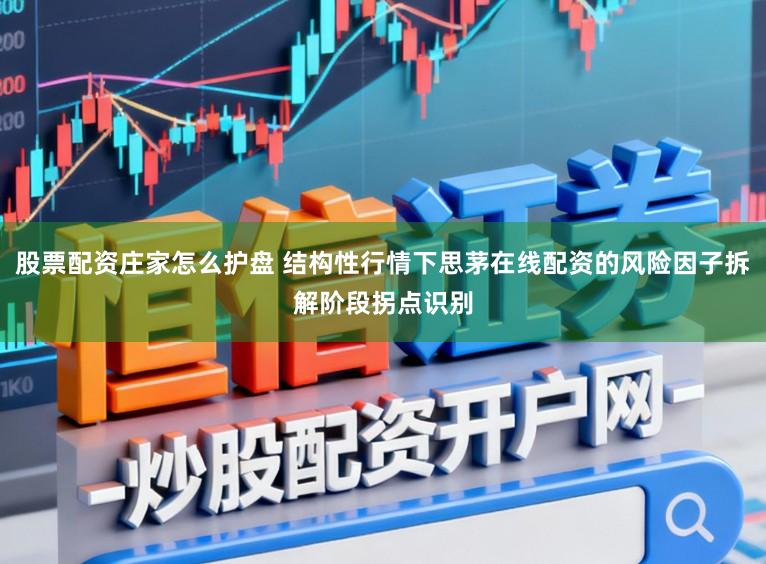 股票配资庄家怎么护盘 结构性行情下思茅在线配资的风险因子拆解阶段拐点识别