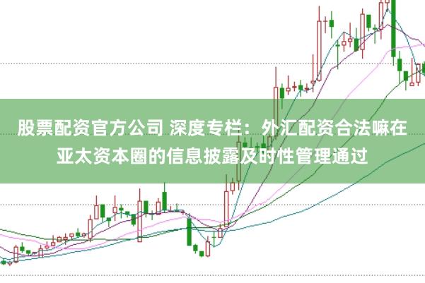 股票配资官方公司 深度专栏：外汇配资合法嘛在亚太资本圈的信息披露及时性管理通过