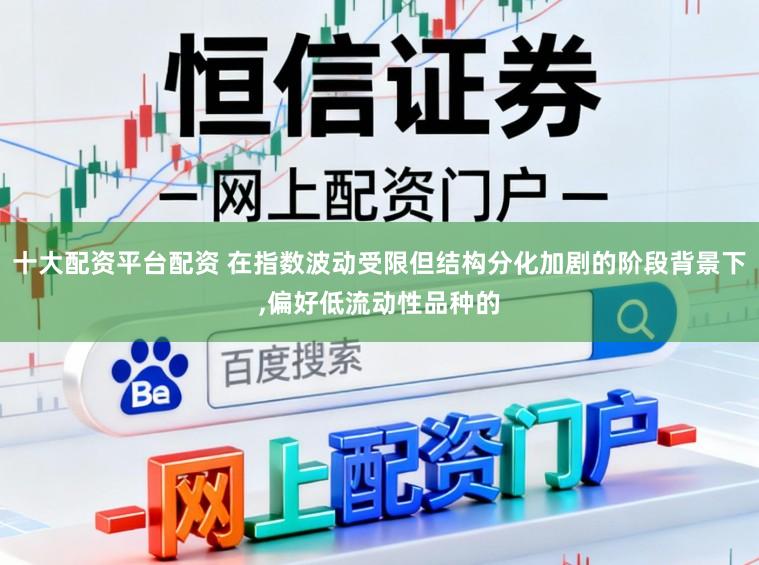 十大配资平台配资 在指数波动受限但结构分化加剧的阶段背景下，偏好低流动性品种的