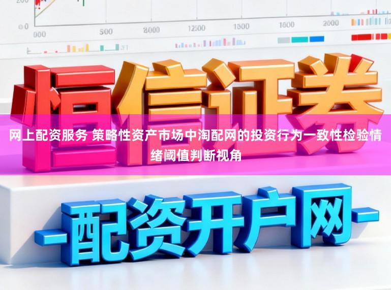 网上配资服务 策略性资产市场中淘配网的投资行为一致性检验情绪阈值判断视角