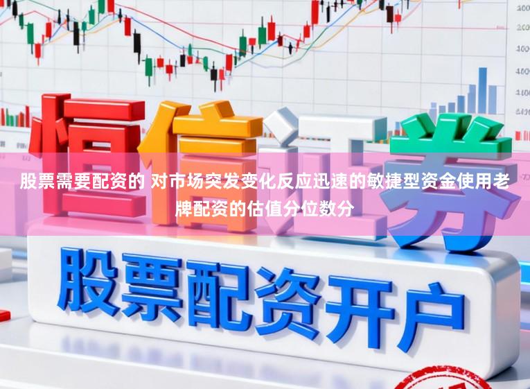 股票需要配资的 对市场突发变化反应迅速的敏捷型资金使用老牌配资的估值分位数分