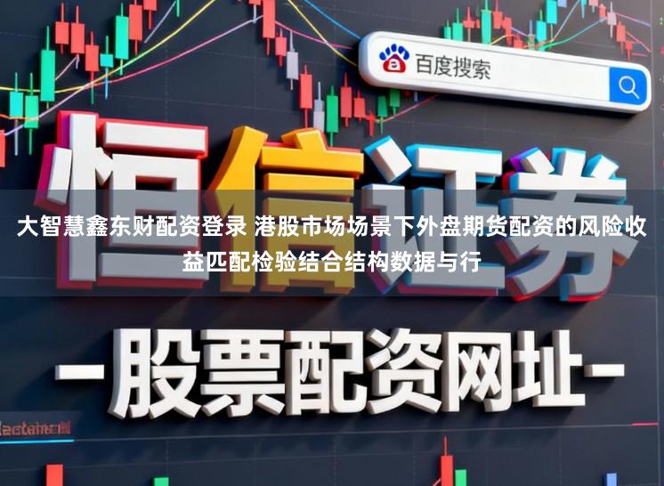 大智慧鑫东财配资登录 港股市场场景下外盘期货配资的风险收益匹配检验结合结构数据与行