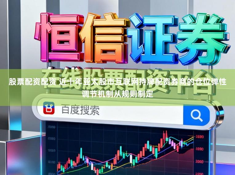 股票配资配资 近十年亚太股市互联网持牌配资券商的仓位弹性调节机制从规则制定