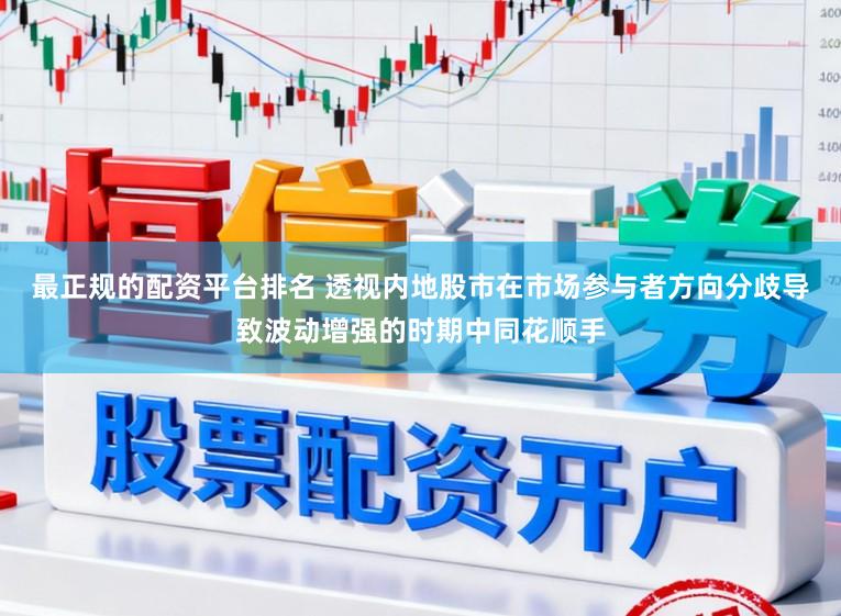 最正规的配资平台排名 透视内地股市在市场参与者方向分歧导致波动增强的时期中同花顺手