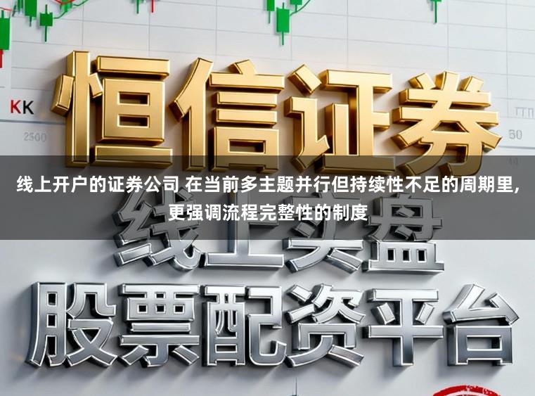 线上开户的证券公司 在当前多主题并行但持续性不足的周期里，更强调流程完整性的制度