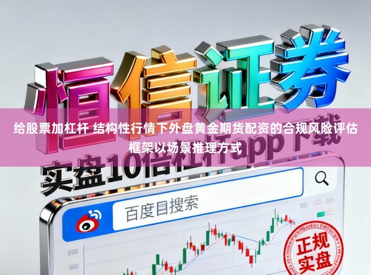 给股票加杠杆 结构性行情下外盘黄金期货配资的合规风险评估框架以场景推理方式