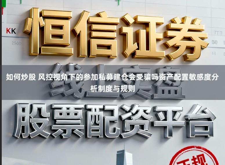如何炒股 风控视角下的参加私募建仓会受骗吗资产配置敏感度分析制度与规则