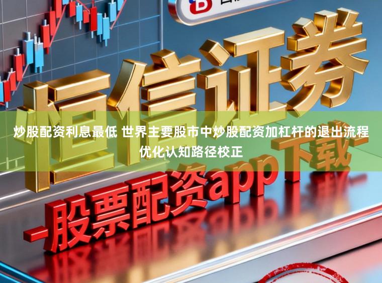 炒股配资利息最低 世界主要股市中炒股配资加杠杆的退出流程优化认知路径校正