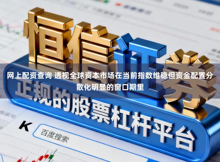 网上配资查询 透视全球资本市场在当前指数维稳但资金配置分散化明显的窗口期里