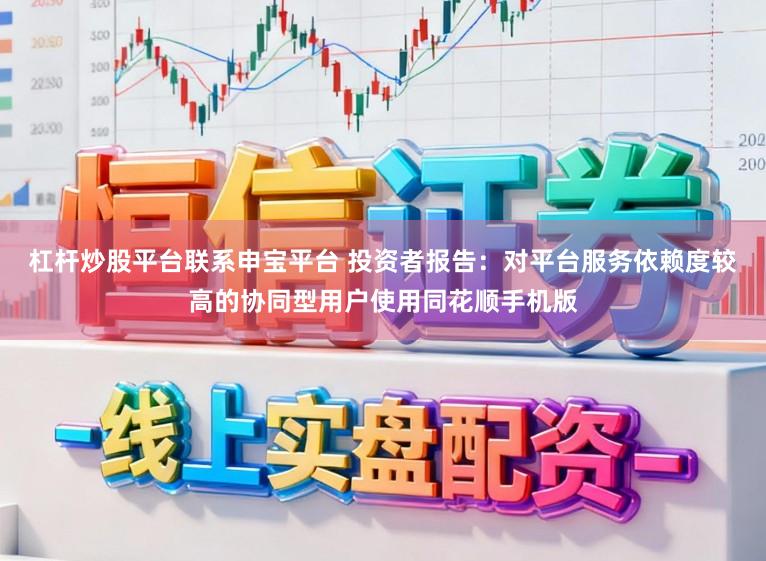 杠杆炒股平台联系申宝平台 投资者报告:对平台服务依赖度较高的协同型用户使用同花顺手机版